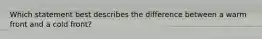 Which statement best describes the difference between a warm front and a cold front?
