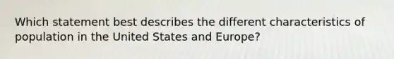 Which statement best describes the different characteristics of population in the United States and Europe?