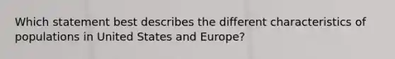 Which statement best describes the different characteristics of populations in United States and Europe?