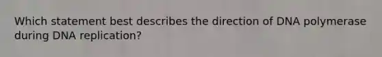 Which statement best describes the direction of DNA polymerase during <a href='https://www.questionai.com/knowledge/kofV2VQU2J-dna-replication' class='anchor-knowledge'>dna replication</a>?