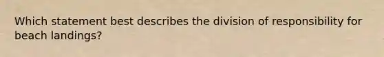 Which statement best describes the division of responsibility for beach landings?