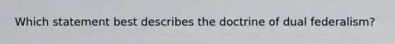 Which statement best describes the doctrine of dual federalism?