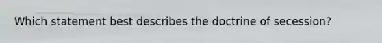 Which statement best describes the doctrine of secession?