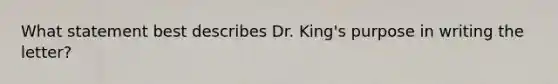 What statement best describes Dr. King's purpose in writing the letter?