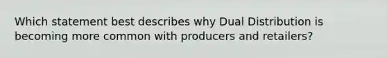 Which statement best describes why Dual Distribution is becoming more common with producers and retailers?