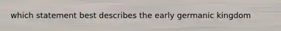 which statement best describes the early germanic kingdom