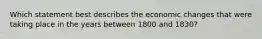 Which statement best describes the economic changes that were taking place in the years between 1800 and 1830?