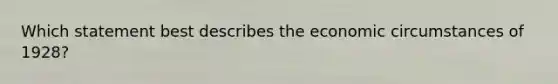 Which statement best describes the economic circumstances of 1928?