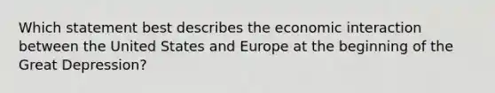 Which statement best describes the economic interaction between the United States and Europe at the beginning of the Great Depression?