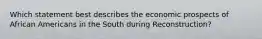 Which statement best describes the economic prospects of African Americans in the South during Reconstruction?