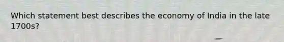 Which statement best describes the economy of India in the late 1700s?