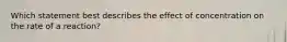 Which statement best describes the effect of concentration on the rate of a reaction?