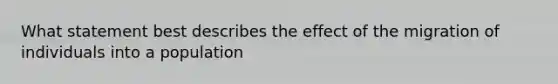 What statement best describes the effect of the migration of individuals into a population