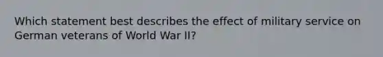 Which statement best describes the effect of military service on German veterans of World War II?