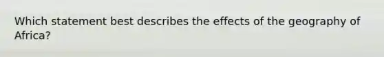 Which statement best describes the effects of the geography of Africa?