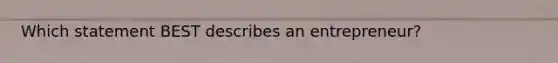 Which statement BEST describes an entrepreneur?