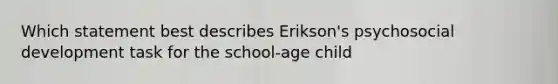 Which statement best describes Erikson's psychosocial development task for the school-age child