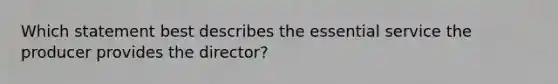 Which statement best describes the essential service the producer provides the director?