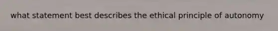 what statement best describes the ethical principle of autonomy