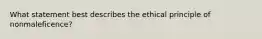 What statement best describes the ethical principle of nonmaleficence?