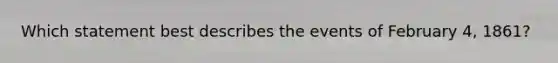 Which statement best describes the events of February 4, 1861?