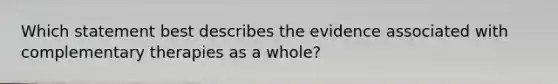 Which statement best describes the evidence associated with complementary therapies as a whole?