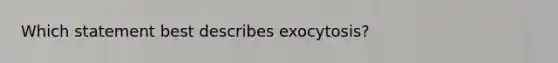 Which statement best describes exocytosis?