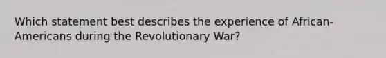 Which statement best describes the experience of African-Americans during the Revolutionary War?