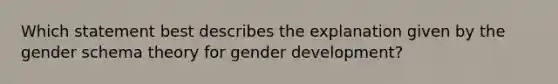 Which statement best describes the explanation given by the gender schema theory for gender development?