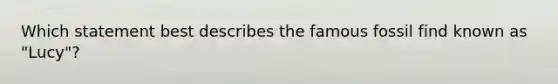 Which statement best describes the famous fossil find known as "Lucy"?