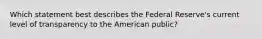 Which statement best describes the Federal Reserve's current level of transparency to the American public?