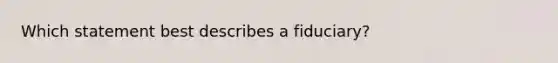 Which statement best describes a fiduciary?