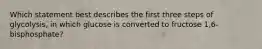 Which statement best describes the first three steps of glycolysis, in which glucose is converted to fructose 1,6-bisphosphate?