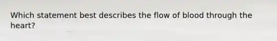 Which statement best describes the flow of blood through the heart?