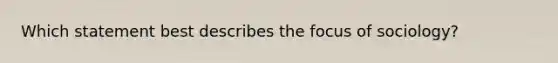 Which statement best describes the focus of sociology?