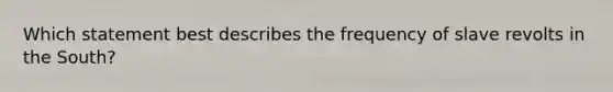 Which statement best describes the frequency of slave revolts in the South?