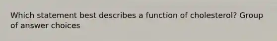 Which statement best describes a function of cholesterol? Group of answer choices