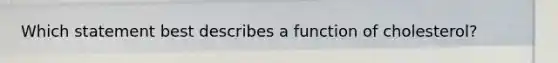 Which statement best describes a function of cholesterol?