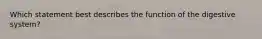 Which statement best describes the function of the digestive system?