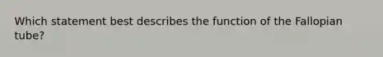 Which statement best describes the function of the Fallopian tube?