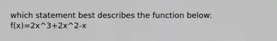 which statement best describes the function below: f(x)=2x^3+2x^2-x