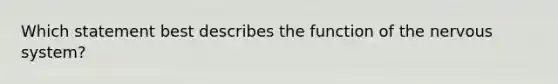 Which statement best describes the function of the nervous system?