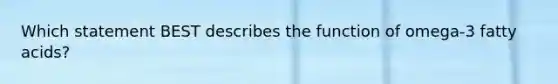 Which statement BEST describes the function of omega-3 fatty acids?