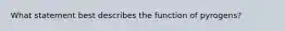 What statement best describes the function of pyrogens?