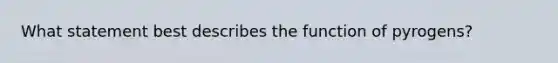 What statement best describes the function of pyrogens?