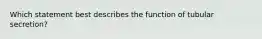 Which statement best describes the function of tubular secretion?