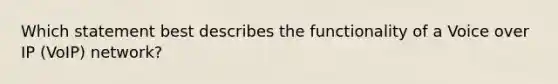 Which statement best describes the functionality of a Voice over IP (VoIP) network?