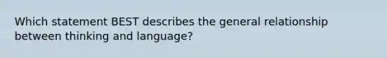 Which statement BEST describes the general relationship between thinking and language?