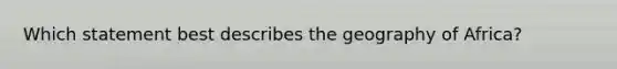 Which statement best describes the geography of Africa?