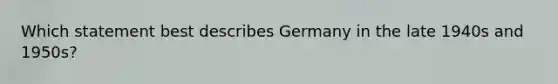 Which statement best describes Germany in the late 1940s and 1950s?